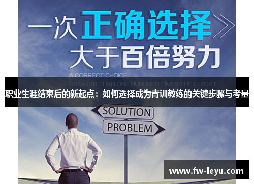 职业生涯结束后的新起点:如何选择成为青训教练的关键步骤与考量 职业生涯结束后的新起点:如何选择成为青训教练的关键步骤与考量