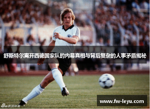 舒斯特尔离开西德国家队的内幕真相与背后复杂的人事矛盾揭秘 舒斯特尔离开西德国家队的内幕真相与背后复杂的人事矛盾揭秘