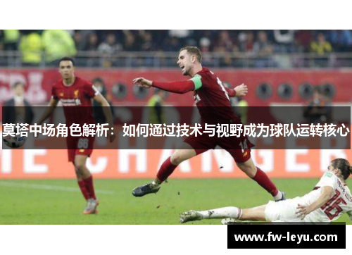 莫塔中场角色解析:如何通过技术与视野成为球队运转核心 莫塔中场角色解析:如何通过技术与视野成为球队运转核心