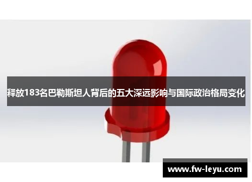 释放183名巴勒斯坦人背后的五大深远影响与国际政治格局变化