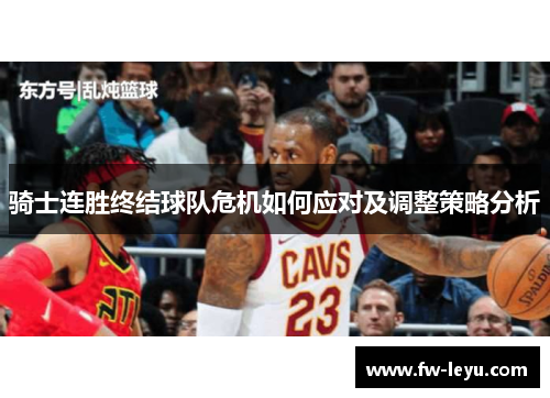 骑士连胜终结球队危机如何应对及调整策略分析 骑士连胜终结球队危机如何应对及调整策略分析