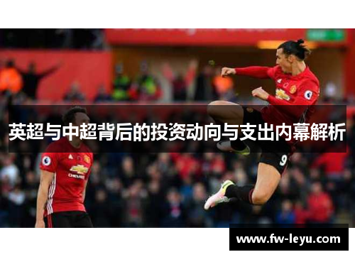 英超与中超背后的投资动向与支出内幕解析 英超与中超背后的投资动向与支出内幕解析