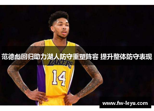 范德彪回归助力湖人防守重塑阵容 提升整体防守表现 范德彪回归助力湖人防守重塑阵容 提升整体防守表现
