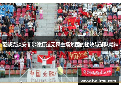范戴克谈安菲尔德打造无畏主场氛围的秘诀与球队精神