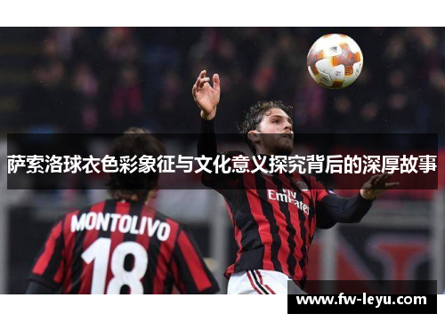 萨索洛球衣色彩象征与文化意义探究背后的深厚故事 萨索洛球衣色彩象征与文化意义探究背后的深厚故事