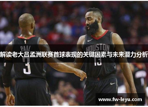 解读老大吕孟洲联赛首球表现的关键因素与未来潜力分析 解读老大吕孟洲联赛首球表现的关键因素与未来潜力分析