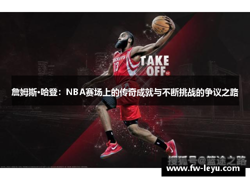 詹姆斯·哈登:NBA赛场上的传奇成就与不断挑战的争议之路 詹姆斯·哈登:NBA赛场上的传奇成就与不断挑战的争议之路