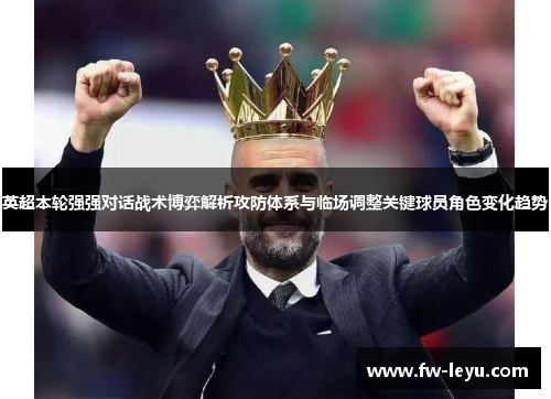 英超本轮强强对话战术博弈解析攻防体系与临场调整关键球员角色变化趋势