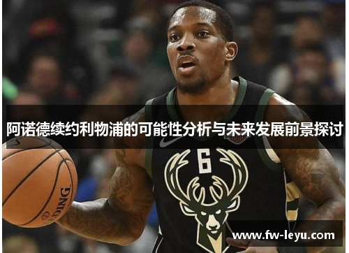 阿诺德续约利物浦的可能性分析与未来发展前景探讨