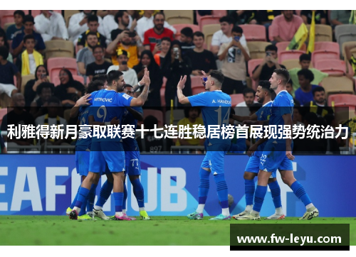 利雅得新月豪取联赛十七连胜稳居榜首展现强势统治力