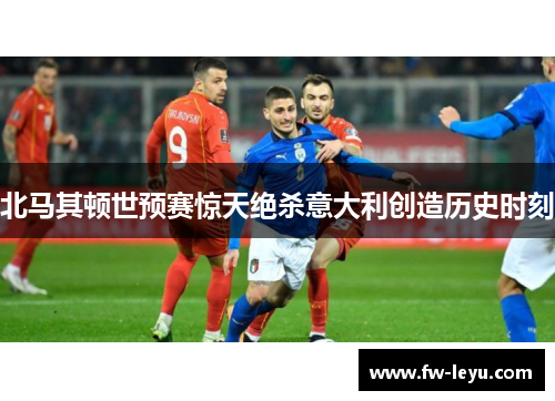 北马其顿世预赛惊天绝杀意大利创造历史时刻