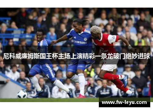 尼科威廉姆斯国王杯主场上演精彩一条龙破门绝妙进球 尼科威廉姆斯国王杯主场上演精彩一条龙破门绝妙进球