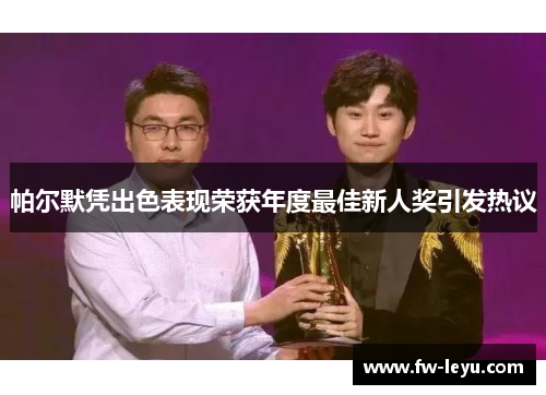 帕尔默凭出色表现荣获年度最佳新人奖引发热议 帕尔默凭出色表现荣获年度最佳新人奖引发热议