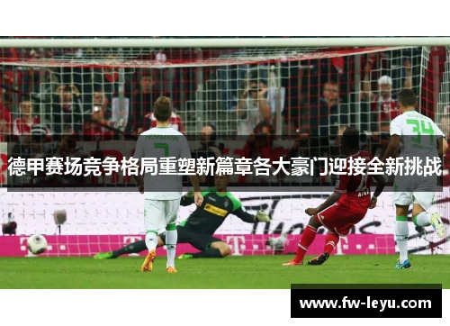 德甲赛场竞争格局重塑新篇章各大豪门迎接全新挑战 德甲赛场竞争格局重塑新篇章各大豪门迎接全新挑战