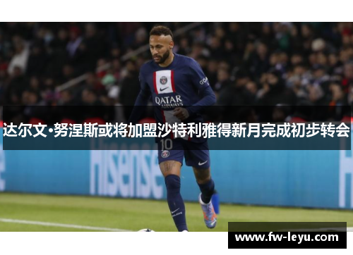 达尔文·努涅斯或将加盟沙特利雅得新月完成初步转会