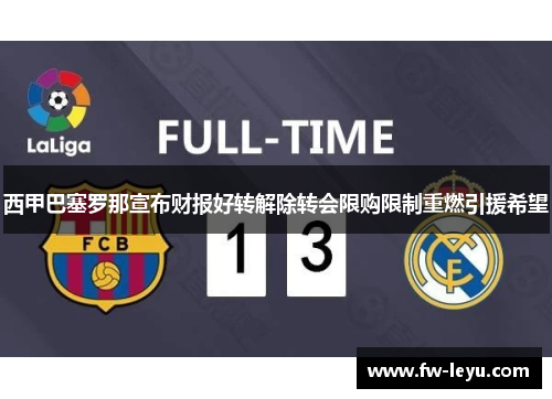 西甲巴塞罗那宣布财报好转解除转会限购限制重燃引援希望