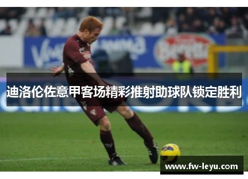 迪洛伦佐意甲客场精彩推射助球队锁定胜利