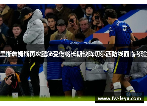 里斯詹姆斯再次腿筋受伤将长期缺阵切尔西防线面临考验