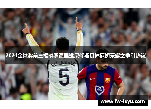 2024金球奖前三揭晓罗德里维尼修斯贝林厄姆荣耀之争引热议