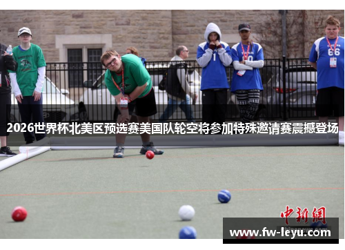 2026世界杯北美区预选赛美国队轮空将参加特殊邀请赛震撼登场