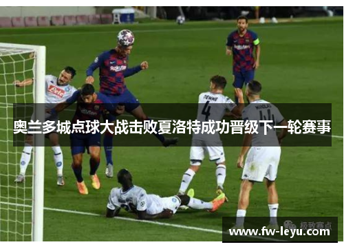 奥兰多城点球大战击败夏洛特成功晋级下一轮赛事