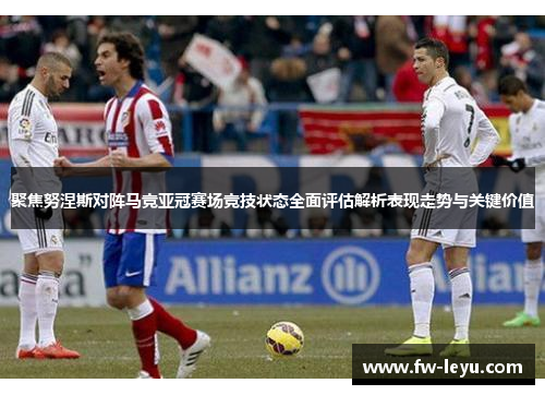 聚焦努涅斯对阵马竞亚冠赛场竞技状态全面评估解析表现走势与关键价值