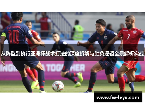 从阵型到执行亚洲杯战术打法的深度拆解与胜负逻辑全景解析实战
