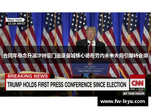 合同年悬念升温沙特豪门追逐曼城核心德布劳内未来去向引爆转会潮 合同年悬念升温沙特豪门追逐曼城核心德布劳内未来去向引爆转会潮