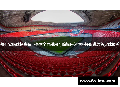 拜仁安联球场宣布下赛季全面采用可降解环保塑料杯促进绿色足球体验 拜仁安联球场宣布下赛季全面采用可降解环保塑料杯促进绿色足球体验